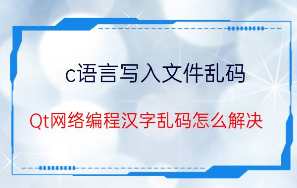 c语言写入文件乱码 Qt网络编程汉字乱码怎么解决？